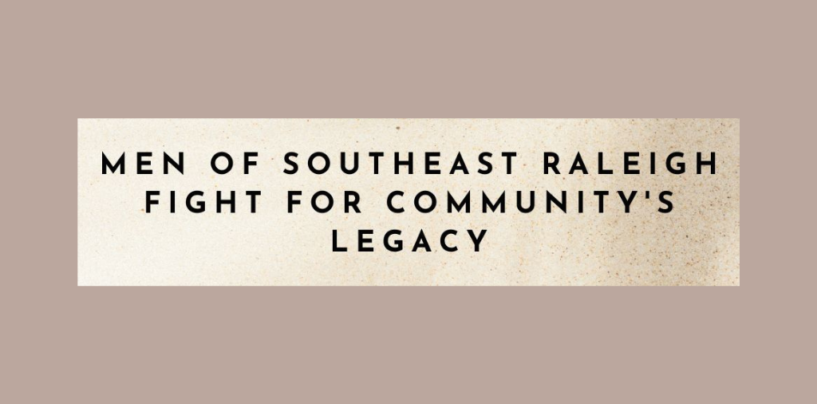 Men of Southeast Raleigh Fight for Community’s Legacy